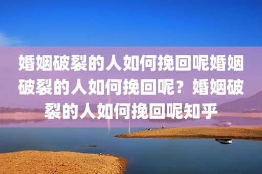 婚姻破裂的人如何挽回呢婚姻破裂的人如何挽回呢？婚姻破裂的人如何挽回呢知乎