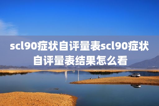 scl90症状自评量表scl90症状自评量表结果怎么看