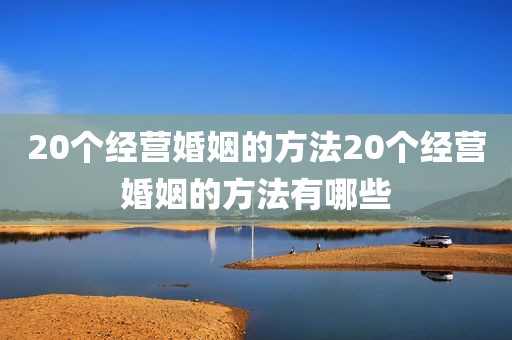 20个经营婚姻的方法20个经营婚姻的方法有哪些