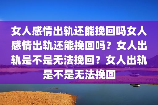 女人感情出轨还能挽回吗女人感情出轨还能挽回吗？女人出轨是不是无法挽回？女人出轨是不是无法挽回