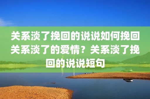 关系淡了挽回的说说如何挽回关系淡了的爱情？关系淡了挽回的说说短句