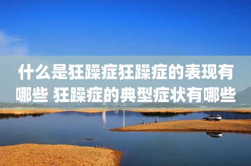 什么是狂躁症狂躁症的表现有哪些 狂躁症的典型症状有哪些