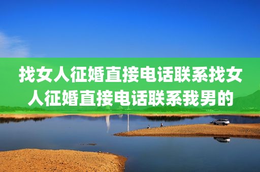 找女人征婚直接电话联系找女人征婚直接电话联系我男的