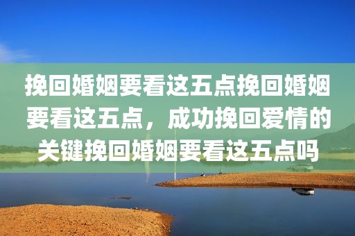 挽回婚姻要看这五点挽回婚姻要看这五点，成功挽回爱情的关键挽回婚姻要看这五点吗