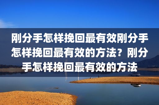 刚分手怎样挽回最有效刚分手怎样挽回最有效的方法？刚分手怎样挽回最有效的方法