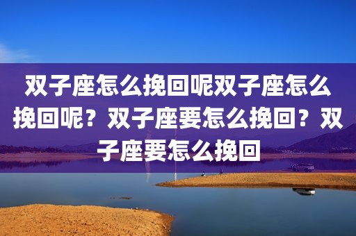 双子座怎么挽回呢双子座怎么挽回呢？双子座要怎么挽回？双子座要怎么挽回