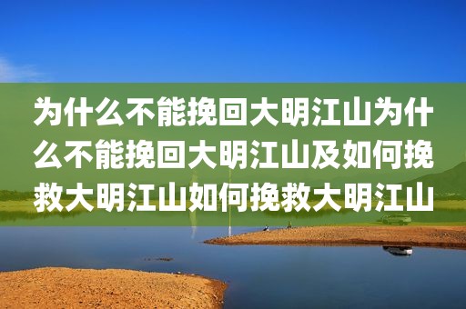 为什么不能挽回大明江山为什么不能挽回大明江山及如何挽救大明江山如何挽救大明江山