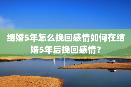 结婚5年怎么挽回感情如何在结婚5年后挽回感情？