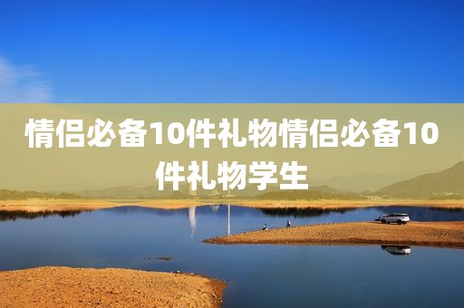 情侣必备10件礼物情侣必备10件礼物学生