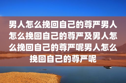 男人怎么挽回自己的尊严男人怎么挽回自己的尊严及男人怎么挽回自己的尊严呢男人怎么挽回自己的尊严呢