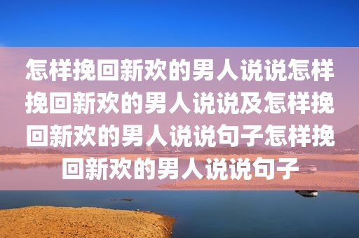 怎样挽回新欢的男人说说怎样挽回新欢的男人说说及怎样挽回新欢的男人说说句子怎样挽回新欢的男人说说句子