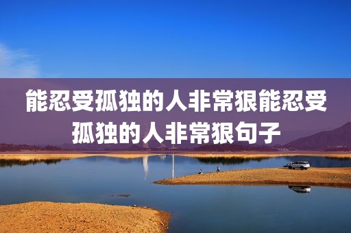 能忍受孤独的人非常狠能忍受孤独的人非常狠句子