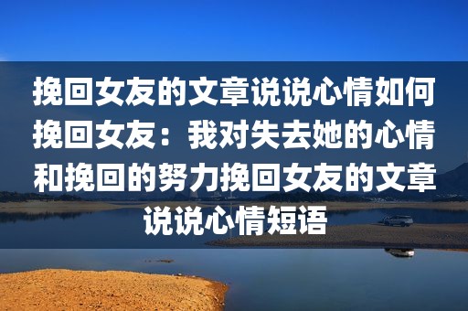 挽回女友的文章说说心情如何挽回女友：我对失去她的心情和挽回的努力挽回女友的文章说说心情短语