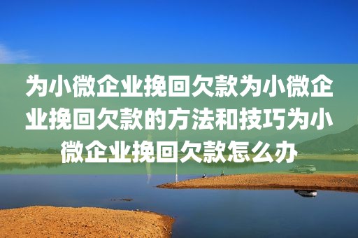 为小微企业挽回欠款为小微企业挽回欠款的方法和技巧为小微企业挽回欠款怎么办