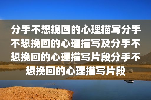 分手不想挽回的心理描写分手不想挽回的心理描写及分手不想挽回的心理描写片段分手不想挽回的心理描写片段