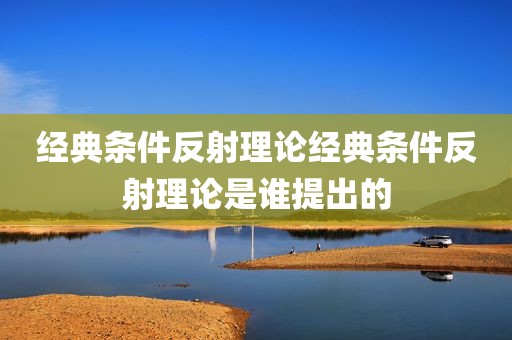 经典条件反射理论经典条件反射理论是谁提出的