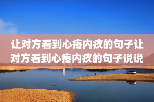 让对方看到心疼内疚的句子让对方看到心疼内疚的句子说说