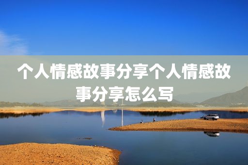 个人情感故事分享个人情感故事分享怎么写