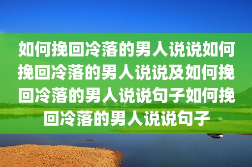 如何挽回冷落的男人说说如何挽回冷落的男人说说及如何挽回冷落的男人说说句子如何挽回冷落的男人说说句子