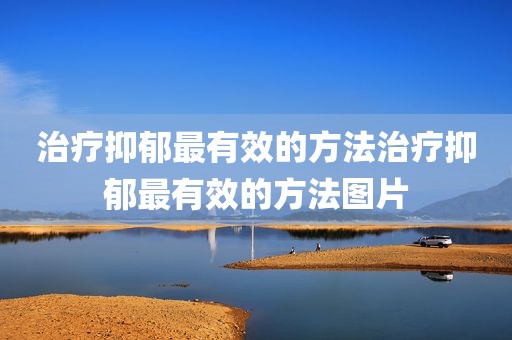 治疗抑郁最有效的方法治疗抑郁最有效的方法图片