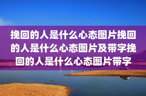 挽回的人是什么心态图片挽回的人是什么心态图片及带字挽回的人是什么心态图片带字