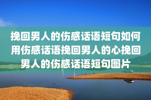 挽回男人的伤感话语短句如何用伤感话语挽回男人的心挽回男人的伤感话语短句图片