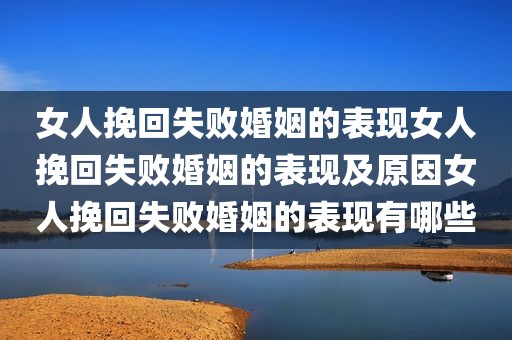 女人挽回失败婚姻的表现女人挽回失败婚姻的表现及原因女人挽回失败婚姻的表现有哪些