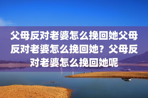 父母反对老婆怎么挽回她父母反对老婆怎么挽回她？父母反对老婆怎么挽回她呢