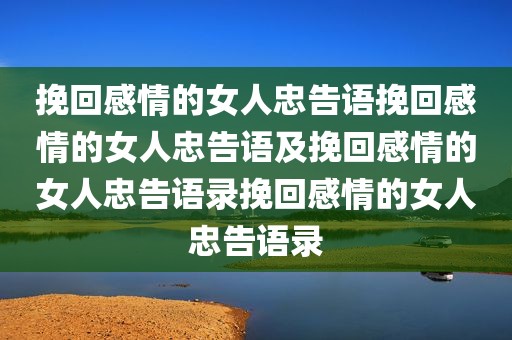 挽回感情的女人忠告语挽回感情的女人忠告语及挽回感情的女人忠告语录挽回感情的女人忠告语录