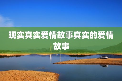 现实真实爱情故事真实的爱情故事