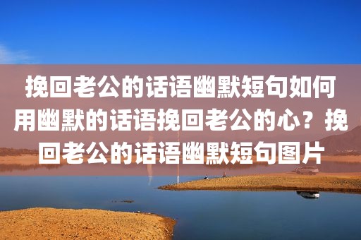挽回老公的话语幽默短句如何用幽默的话语挽回老公的心？挽回老公的话语幽默短句图片
