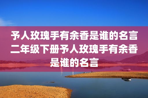 予人玫瑰手有余香是谁的名言二年级下册予人玫瑰手有余香是谁的名言