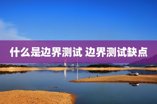 什么是边界测试 边界测试缺点