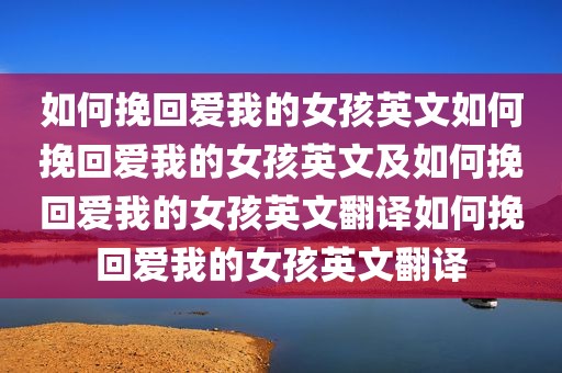 如何挽回爱我的女孩英文如何挽回爱我的女孩英文及如何挽回爱我的女孩英文翻译如何挽回爱我的女孩英文翻译