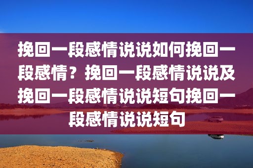 挽回一段感情说说如何挽回一段感情？挽回一段感情说说及挽回一段感情说说短句挽回一段感情说说短句