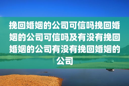 挽回婚姻的公司可信吗挽回婚姻的公司可信吗及有没有挽回婚姻的公司有没有挽回婚姻的公司
