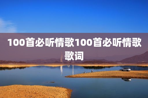 100首必听情歌100首必听情歌歌词