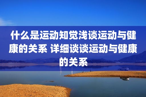 什么是运动知觉浅谈运动与健康的关系 详细谈谈运动与健康的关系
