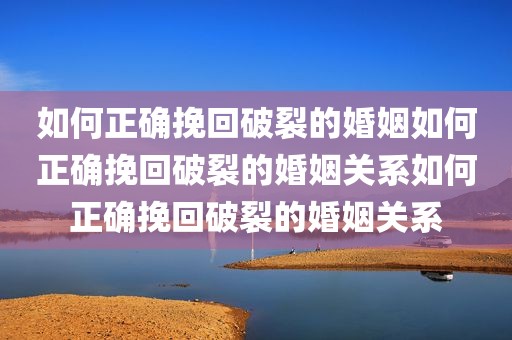 如何正确挽回破裂的婚姻如何正确挽回破裂的婚姻关系如何正确挽回破裂的婚姻关系