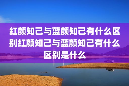 红颜知己与蓝颜知己有什么区别红颜知己与蓝颜知己有什么区别是什么