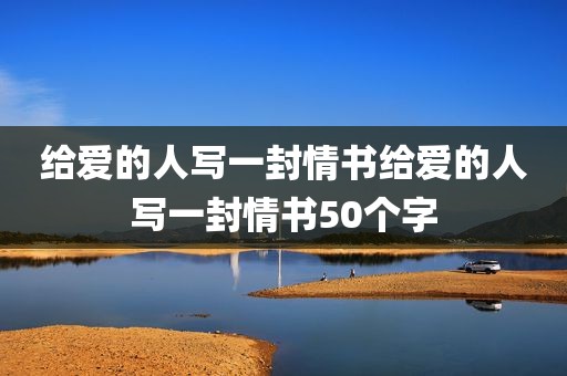 给爱的人写一封情书给爱的人写一封情书50个字