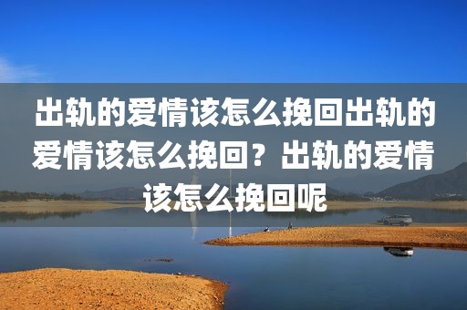 出轨的爱情该怎么挽回出轨的爱情该怎么挽回？出轨的爱情该怎么挽回呢