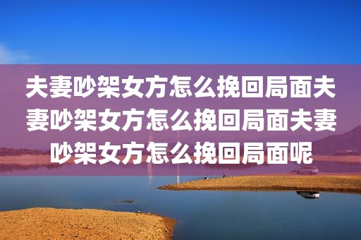 夫妻吵架女方怎么挽回局面夫妻吵架女方怎么挽回局面夫妻吵架女方怎么挽回局面呢