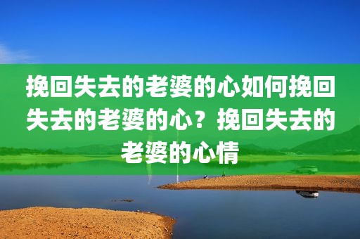 挽回失去的老婆的心如何挽回失去的老婆的心？挽回失去的老婆的心情
