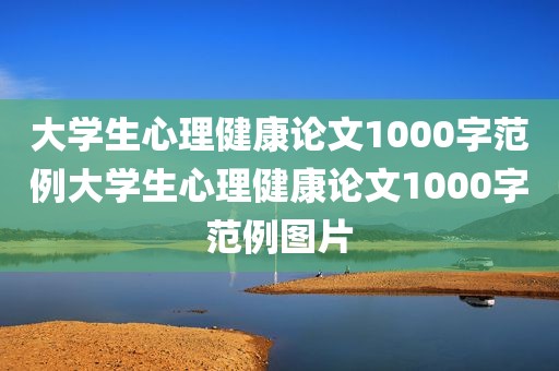 大学生心理健康论文1000字范例大学生心理健康论文1000字范例图片