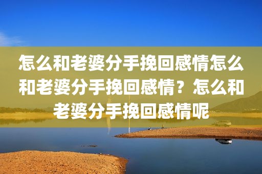 怎么和老婆分手挽回感情怎么和老婆分手挽回感情？怎么和老婆分手挽回感情呢