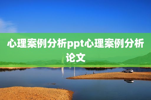 心理案例分析ppt心理案例分析论文