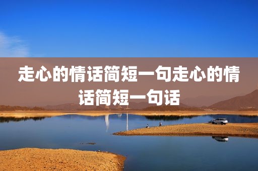 走心的情话简短一句走心的情话简短一句话