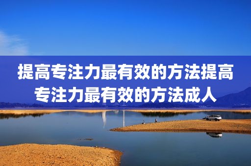 提高专注力最有效的方法提高专注力最有效的方法成人