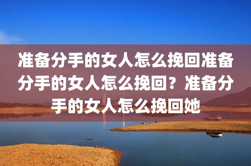 准备分手的女人怎么挽回准备分手的女人怎么挽回？准备分手的女人怎么挽回她